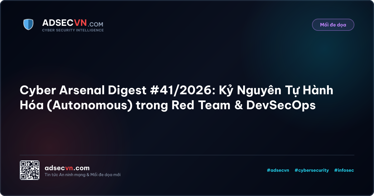 Cyber Arsenal Digest #41/2026: Kỷ Nguyên Tự Hành Hóa (Autonomous) trong Red Team & DevSecOps