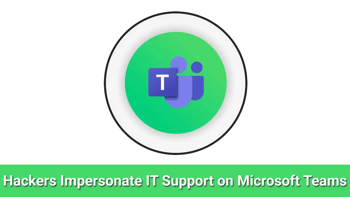 Hackers Impersonate IT Support on Microsoft Teams to Gain Remote Access to Employees' PCs
